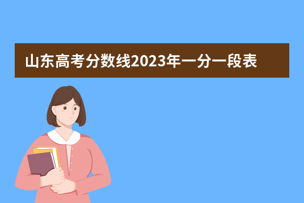 山东高考分数线2023年一分一段表 山东省夏季高考分数线